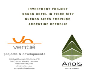 3124 República Árabe Siria St., Ap. 6 th  D (1425) Buenos Aires City - Argentina +5411-4115-2788 / 2791  ariols@ventie.com.ar - www.ariolsdeltasuites.com I N V E S T M E N T  P R O J E C T C O N D O  H O T E L  I N  T I G R E  C I T Y B U E N O S  A I R E S  P R O V I N C E  A R G E N T I N E  R E P U B L I C 