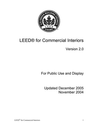 LEED® for Commercial Interiors
                                                Version 2.0




                                 For Public Use and Display



                                  Updated December 2005
                                          November 2004




LEED® for Commercial Interiors                            1
 
