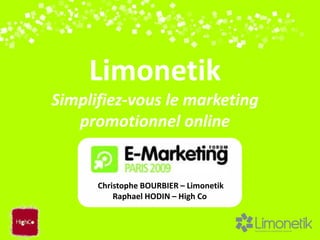 Limonetik
Simplifiez-vous le marketing
   promotionnel online


      Christophe BOURBIER – Limonetik
          Raphael HODIN – High Co
 