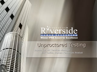 Unproctored Testing Jasmin Loi, HR Services Manager  Erik Collier, Human Resources Analyst 