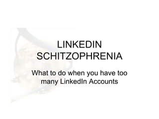 LINKEDIN SCHITZOPHRENIA What to do when you have too many LinkedIn Accounts 