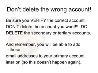 Don’t delete the wrong account! <ul><li>Be sure you VERIFY the correct account.  </li></ul><ul><li>DON’T delete the accoun...