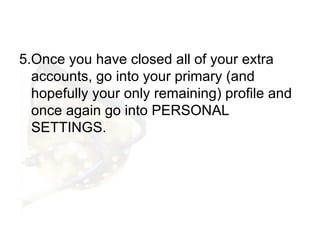 <ul><li>5.Once you have closed all of your extra accounts, go into your primary (and hopefully your only remaining) profil...