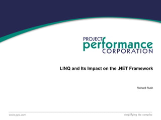 LINQ and Its Impact on the .NET Framework Richard Rush 