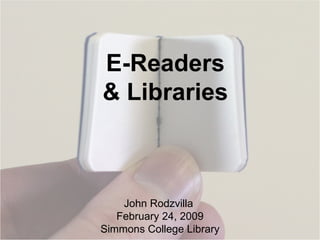 E-Readers & Libraries John Rodzvilla  February 24, 2009 Simmons College Library 
