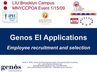 LIU Brooklyn Campus MNYCCPOA Event 1/15/09 Genos EI Applications Employee recruitment and selection Renee M. Alfieri, Career & HR Development Coach, Empowering Inquiry by Renee, LLC | www.empoweringinquiry.com Renee@Empoweringinquiry.com | 516-809-6294| www.mylifecompass.com/Alfieri718 – Affordable Group Coaching |  