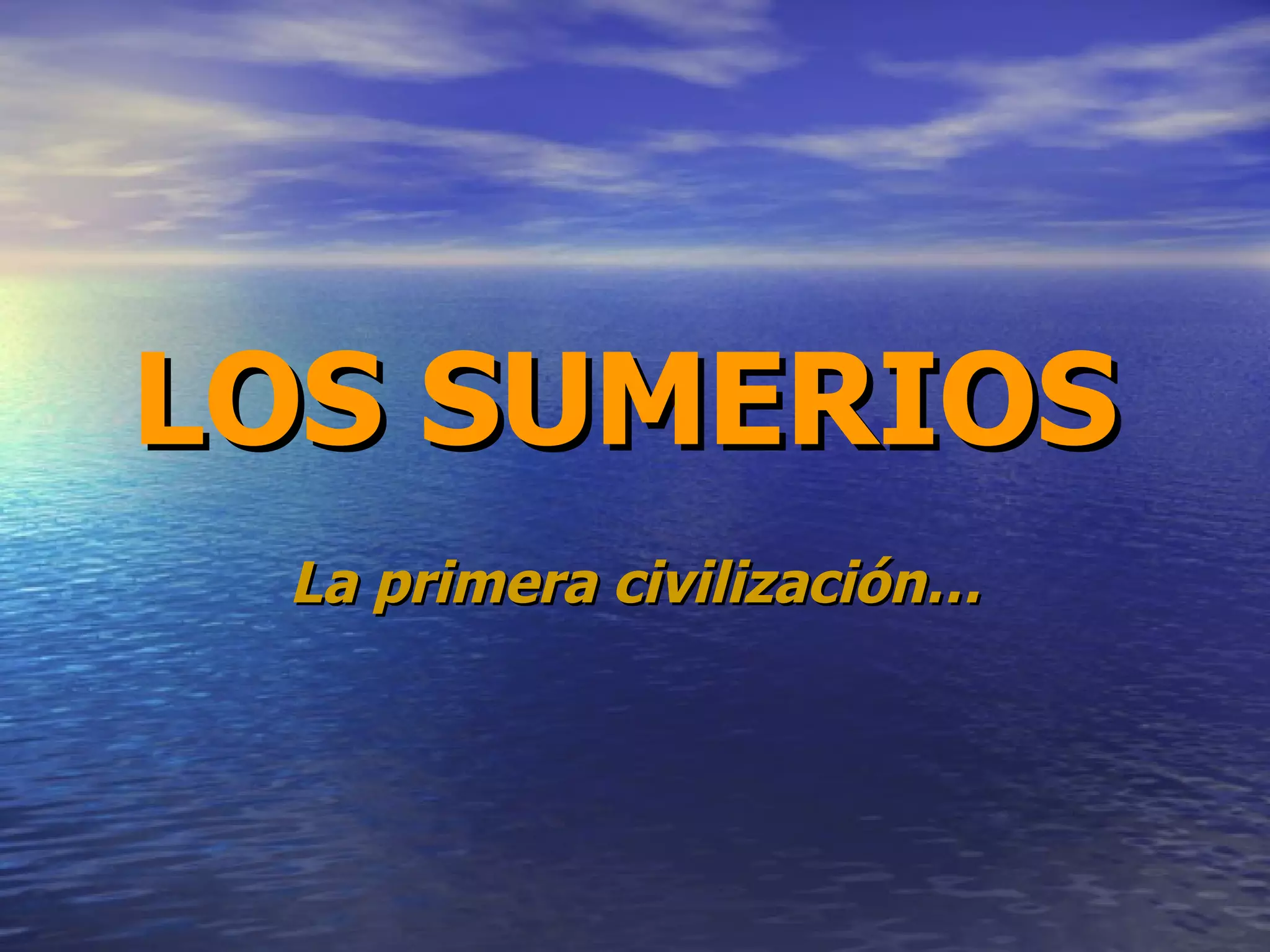 LOS SUMERIOS   La primera civilización… 