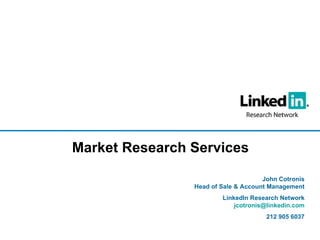 John Cotronis Head of Sale & Account Management LinkedIn Research Network [email_address] 212 905 6037 Market Research Services 