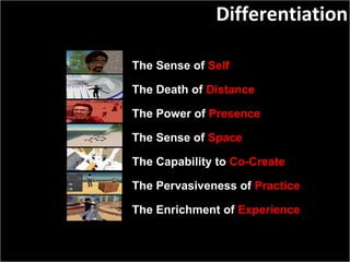 The Sense of  Self The Death of  Distance The Power of  Presence The Sense of  Space The Capability to  Co-Create The Pervasiveness of  Practice The Enrichment of  Experience Differentiation 