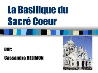 La Basilique du Sacré Coeur p ar : Cassandra DELIMON 