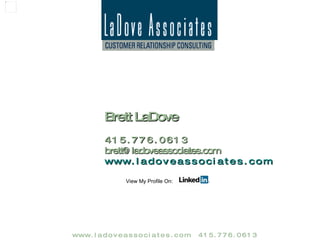 Brett LaDove Principle 4 1 5 . 7 7 6 . 0 6 1 3 [email_address] View Brett's Profile On:   Having been an employee, a business owner, a board member, and a consultant to large, medium and small organizations. Brett can draw from a wide range of experiences to support a given client's needs. With a passion for innovation, Brett brings a unique blend of left brain / right brain disciplines to bear on his work. He can establish a creative vision, articulate it clearly, and execute it deftly with great attention to detail. Brett has been a consitent leader of organizational change, and possesses deep experience in each of the people, process,  and  technology aspects of business. 