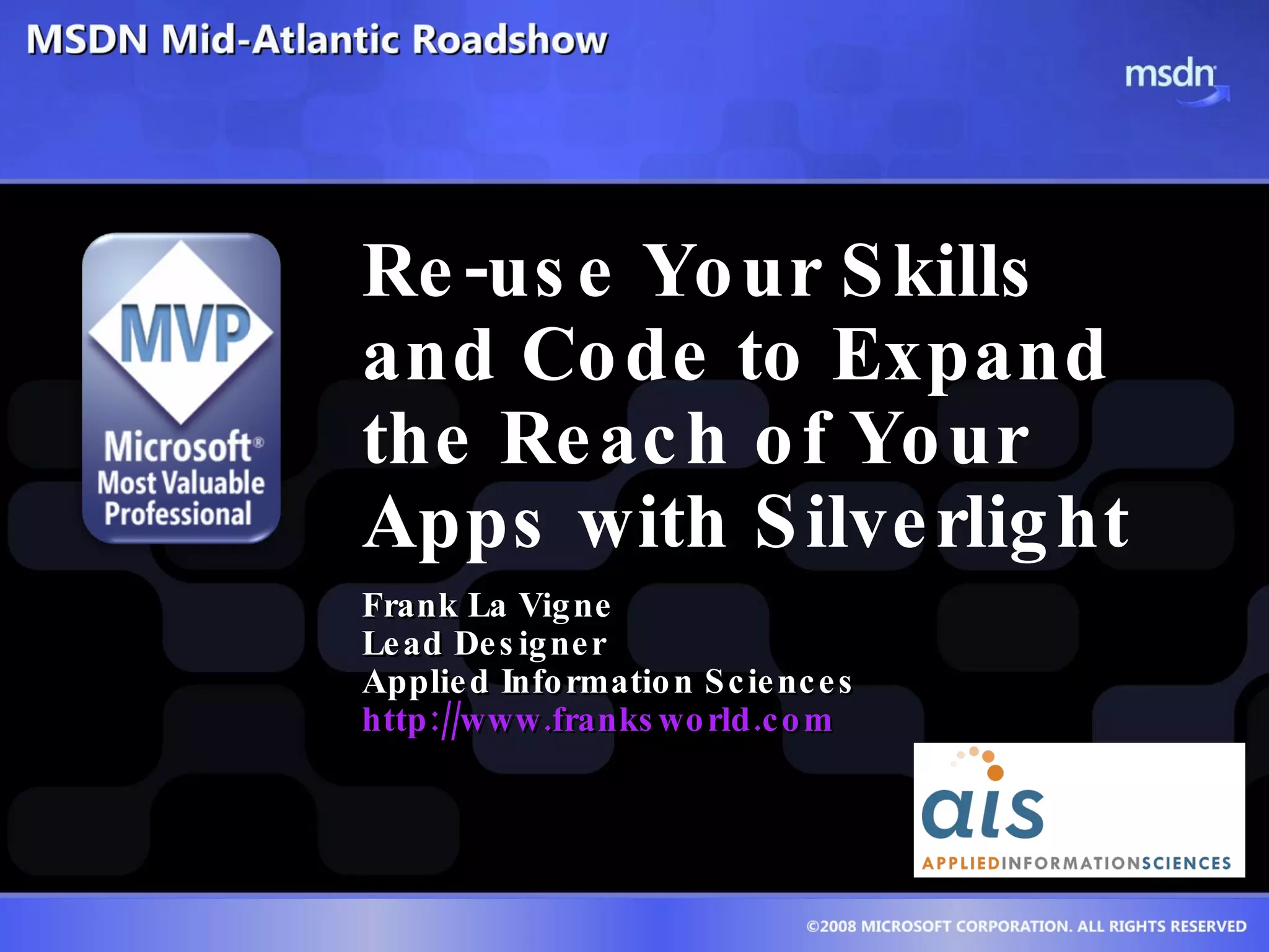 Re-use Your Skills and Code to Expand the Reach of Your Apps with Silverlight  Frank La Vigne Lead Designer Applied Information Sciences http://www.franksworld.com 