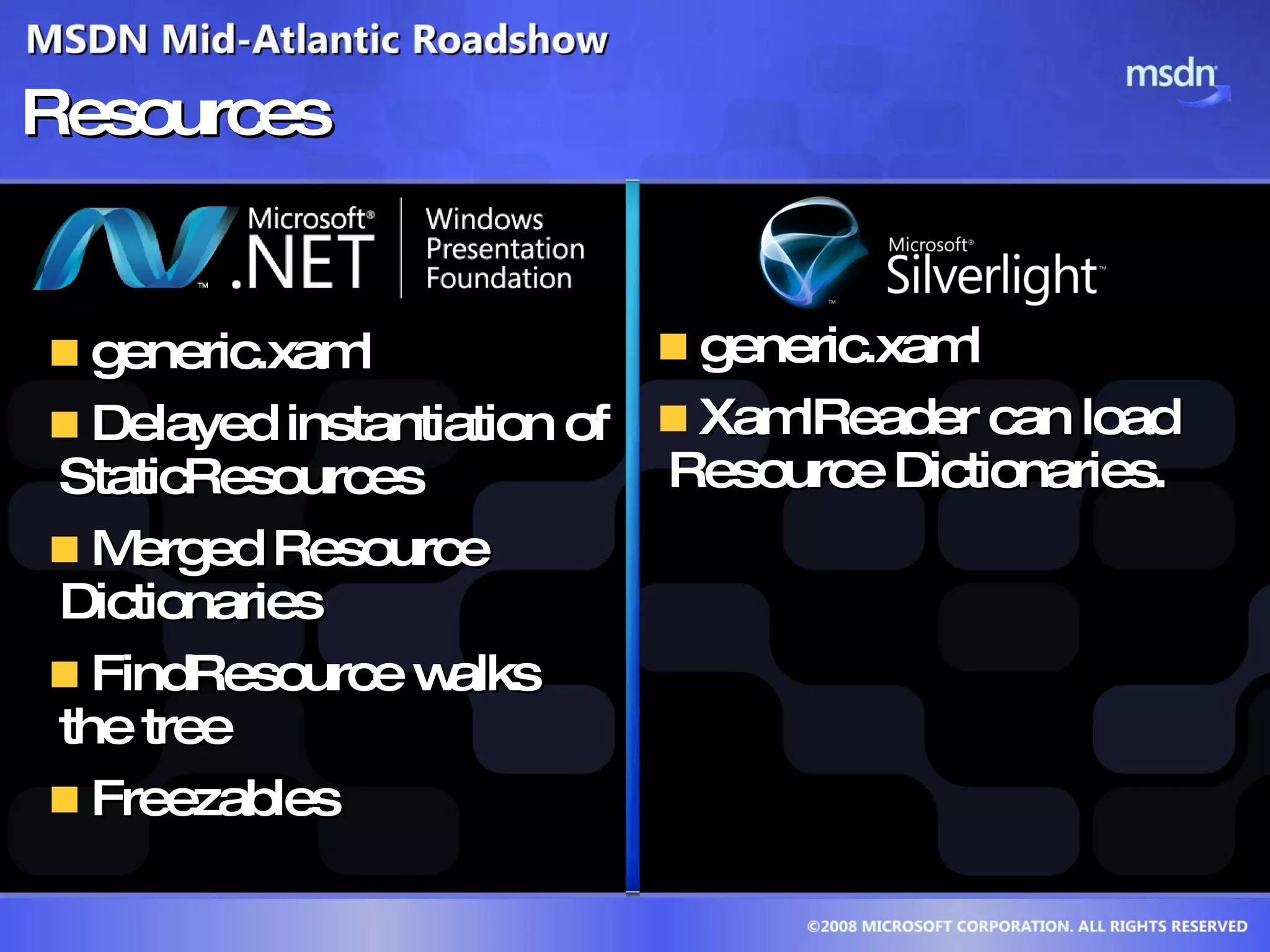 Resources generic.xaml Delayed instantiation of StaticResources Merged Resource Dictionaries FindResource walks  the tree Freezables generic.xaml XamlReader can load Resource Dictionaries.  