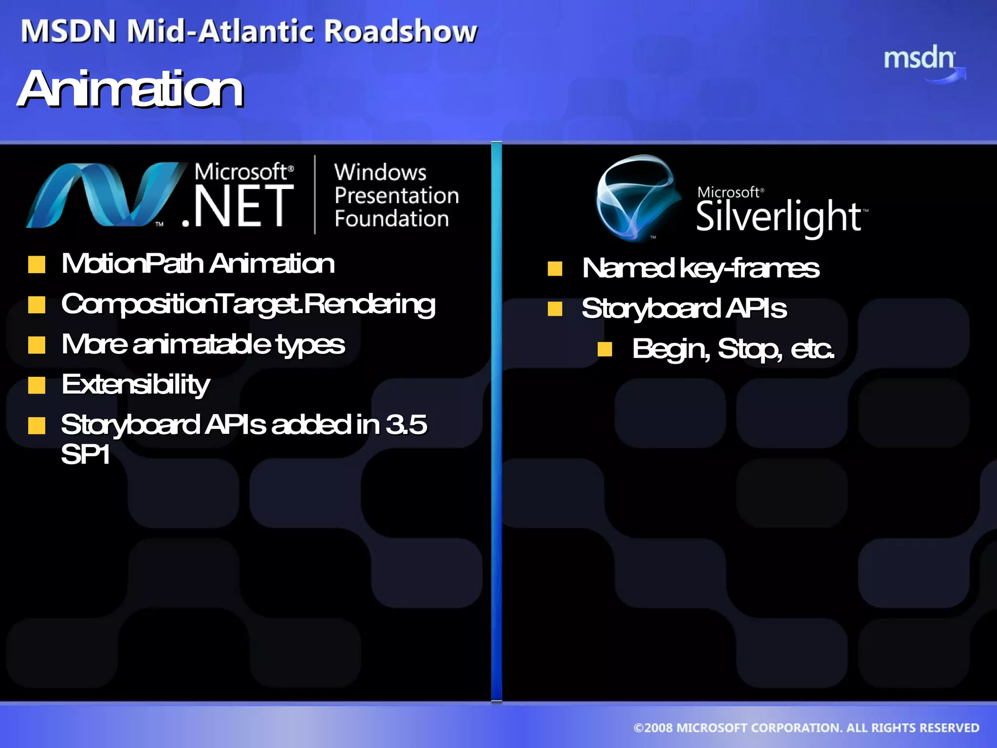 Animation MotionPath Animation CompositionTarget.Rendering  More animatable types  Extensibility Storyboard APIs added in 3.5 SP1  Named key-frames Storyboard APIs Begin, Stop, etc.  