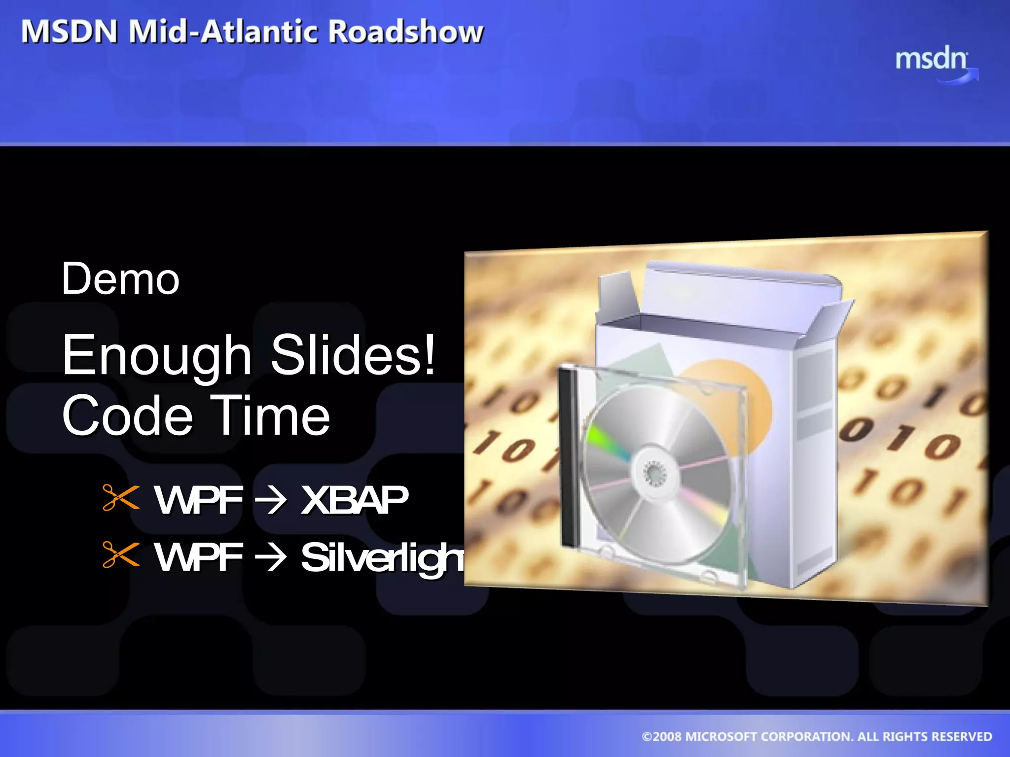 Enough Slides! Code Time WPF    XBAP WPF    Silverlight 