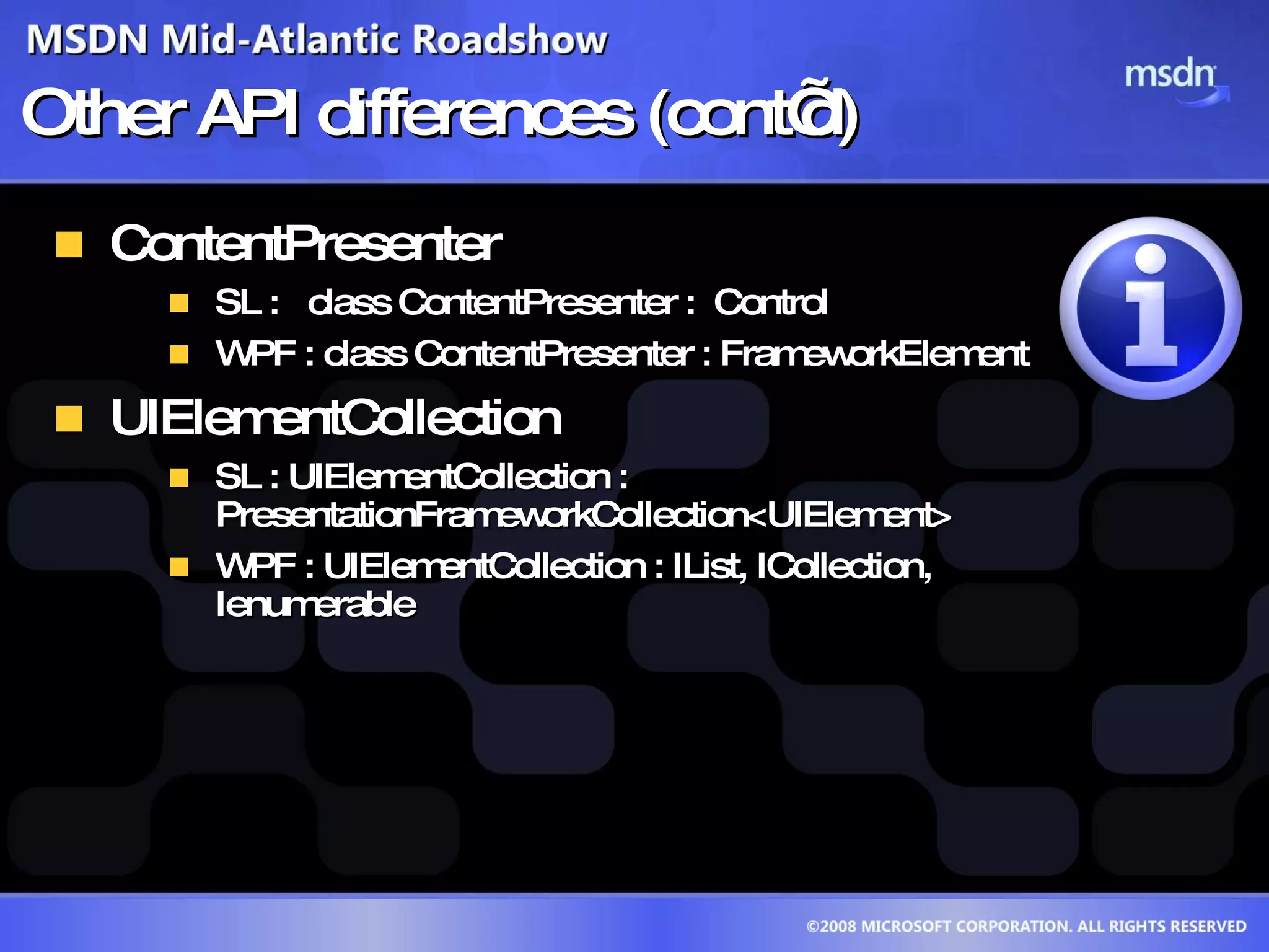 Other API differences (cont’d)  ContentPresenter SL :  class ContentPresenter :  Control  WPF : class ContentPresenter : FrameworkElement UIElementCollection  SL : UIElementCollection : PresentationFrameworkCollection<UIElement> WPF : UIElementCollection : IList, ICollection, Ienumerable  