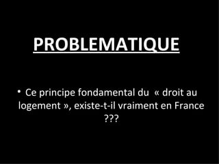 PROBLEMATIQUE Ce principe fondamental du  « droit au logement », existe-t-il vraiment en France ??? 