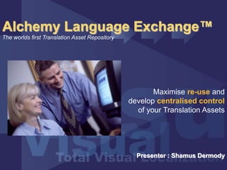 Alchemy Language Exchange™
The worlds first Translation Asset Repository
Presenter : Shamus Dermody
Maximise re-use and
develop centralised control
of your Translation Assets
 