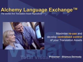 Alchemy Language Exchange™   The worlds first Translation Asset Repository Presenter : Shamus Dermody  Maximise  re-use  and develop  centralised control  of your Translation Assets 