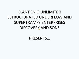 ELANTONIO UNLIMITED ESTRUCTURATED UNDERFLOW AND SUPERTRAMPS ENTERPRISES DISCOVERY AND SONS PRESENTS… 