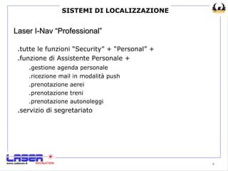 Laser I-Nav “Professional” .tutte le funzioni “Security” + “Personal” + .funzione di Assistente Personale + . gestione agenda personale .ricezione mail in modalità push .prenotazione aerei .prenotazione treni .prenotazione autonoleggi .servizio di segretariato SISTEMI DI LOCALIZZAZIONE 