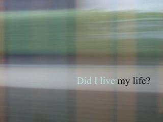 Did I live  my life?   