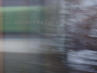 Do I know that I am loved? 