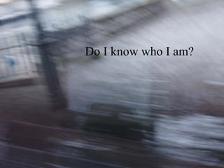 Do I know that I am loved? Do I know who I am?   