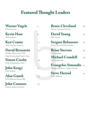 Werner Vogels		 6
CTO, Amazon
Kevin Haar			 8
CEO, Appistry
Ken Comée			 11
CEO, Cast Iron Systems
David Bernstein	 	 14
VP/GM, Office of the CTO,
Cloud Computing Project, Cisco
Simon Crosby			 18
CTO, Virtualization, Citrix
John Keagy			 21
CEO, GoGrid	
Alan Ganek		 	 23
CTO Software Group, IBM
John Connors			 27
Partner, Ignition Partners	
Bruce Cleveland 	 	 29
Partner, Interwest Partners
David Young			 32
CEO, Joyent
Serguei Beloussov	 34
Chairman and CEO, Parallels
Brian Stevens		 	 36
CTO, RedHat
Michael Crandell		 38
CEO, Rightscale
Evangelos Simoudis	 41
Managing Director, Trident Capital
Steve Herrod	 	 	 43
CTO, VMWare
Featured Thought Leaders
 