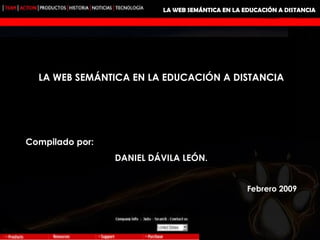 LA WEB SEMÁNTICA EN LA EDUCACIÓN A DISTANCIA LA WEB SEMÁNTICA EN LA EDUCACIÓN A DISTANCIA Compilado por: DANIEL DÁVILA LEÓN. Febrero 2009 