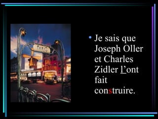 Je sais que Joseph Oller et Charles Zidler  l’ ont fait con s truire. 