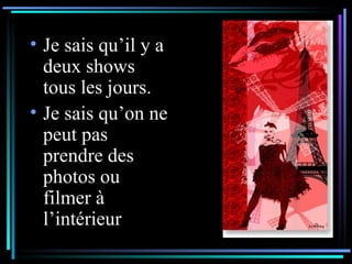 Je sais qu’il y a deux shows  tous les jours. Je sais qu’on ne peut pas prendre des photos ou filmer à l’intérieur 