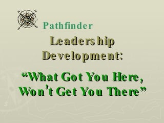 Leadership Development: “What Got You Here, Won’t Get You There” Pathfinder 