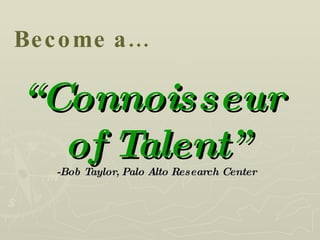 “ Connoisseur  of Talent” -Bob Taylor, Palo Alto Research Center Become a… 