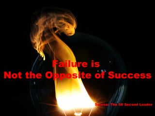 Failure is  Not the Opposite of Success Source: The 60 Second Leader  