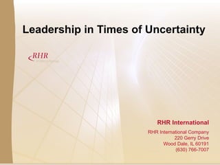 Leadership in Times of Uncertainty RHR International RHR International Company 220 Gerry Drive Wood Dale, IL 60191 (630) 766-7007   