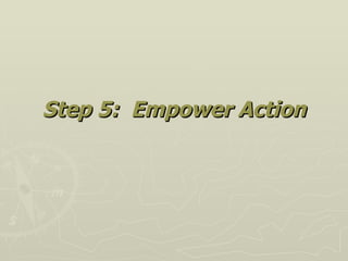 <ul><li>Step 5:  Empower Action </li></ul>