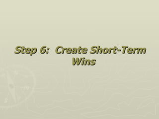 <ul><li>Step 6:  Create Short-Term Wins </li></ul>