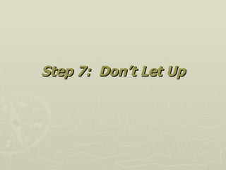 <ul><li>Step 7:  Don’t Let Up </li></ul>