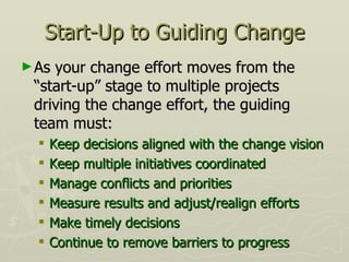 Start-Up to Guiding Change <ul><li>As your change effort moves from the “start-up” stage to multiple projects driving the ...
