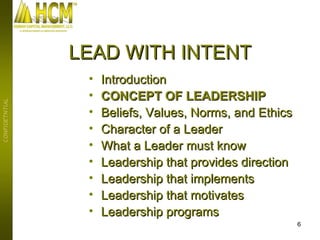 Introduction CONCEPT OF LEADERSHIP Beliefs, Values, Norms, and Ethics Character of a Leader What a Leader must know Leadership that provides direction Leadership that implements Leadership that motivates Leadership programs LEAD WITH INTENT 