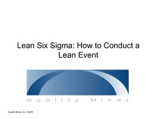 Lean Six Sigma: How to Conduct a Lean Event Quality Minds, Inc. 3/4/09 
