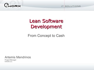 Lean Software Development From Concept to Cash Artemis Mendrinos Project Manager EWORX S.A. 
