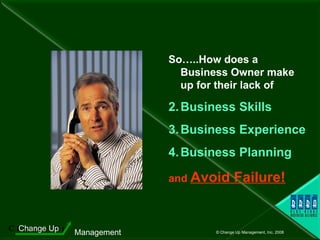 So…..How does a  Business Owner make  up for their lack of Business Skills Business Experience Business Planning and  Avoid Failure! 