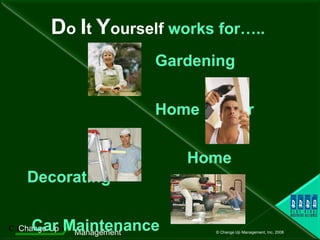 D o  I t  Y ourself  works for….. Gardening   Home Repair   Home Decorating   Car Maintenance 