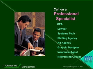 Call on a  Professional Specialist  CPA Lawyer Systems Tech Staffing Agency Ad Agency Graphic Designer Insurance Agent Networking Groups 