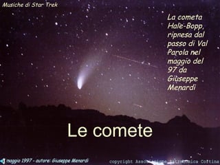 Le comete La cometa Hale-Bopp, ripresa dal passo di Val Parola nel maggio del 97 da Giuseppe Menardi Musiche di Star Trek 