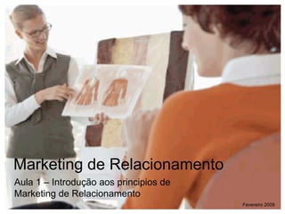 Marketing de Relacionamento Aula 1 – Introdu ção aos principios de Marketing de Relacionamento Fevereiro 2009 
