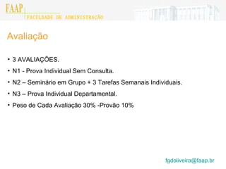 Avaliação 3 AVALIAÇÕES. N1 - Prova Individual Sem Consulta. N2 – Seminário em Grupo + 3 Tarefas Semanais Individuais. N3 – Prova Individual Departamental. Peso de Cada Avaliação 30% -Provão 10% [email_address]    