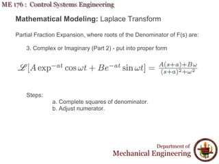 Mathematical Modeling: Laplace Transform
Partial Fraction Expansion, where roots of the Denominator of F(s) are:
3. Complex or Imaginary (Part 2) - put into proper form
Steps:
a. Complete squares of denominator.
b. Adjust numerator.
Department of
Mechanical Engineering
 